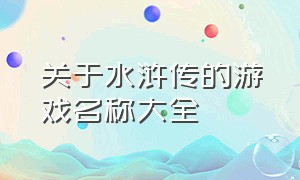 关于水浒传的游戏名称大全（有哪些以水浒传为题材的经典游戏）