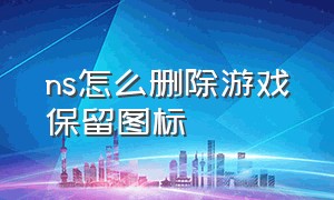 ns怎么删除游戏保留图标