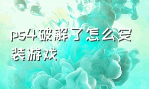 ps4破解了怎么安装游戏