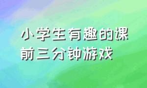 小学生有趣的课前三分钟游戏