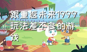 跟重返未来1999玩法差不多的游戏