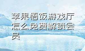 苹果悟饭游戏厅怎么免费解锁会员