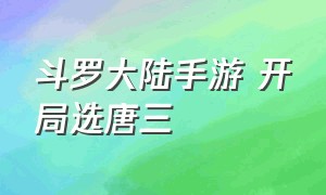 斗罗大陆手游 开局选唐三