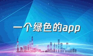 一个绿色的app（有什么好的绿色app）