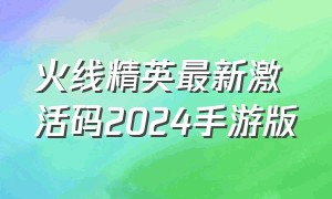 火线精英最新激活码2024手游版
