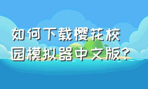 如何下载樱花校园模拟器中文版?