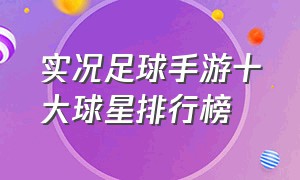 实况足球手游十大球星排行榜