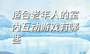 适合老年人的室内互动游戏有哪些