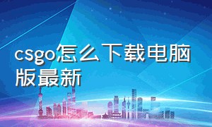 csgo怎么下载电脑版最新