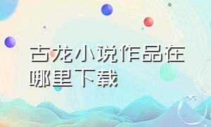 古龙小说作品在哪里下载