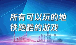 所有可以玩的地铁跑酷的游戏