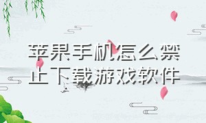 苹果手机怎么禁止下载游戏软件