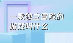 一款独立冒险的游戏叫什么