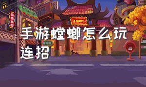 手游螳螂怎么玩连招