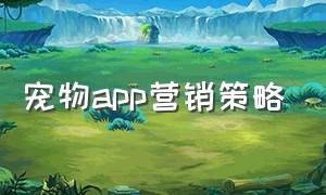 宠物app营销策略