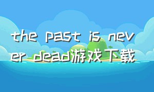 the past is never dead游戏下载