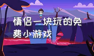 情侣一块玩的免费小游戏