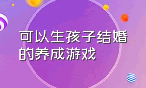 可以生孩子结婚的养成游戏