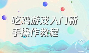 吃鸡游戏入门新手操作教程（吃鸡游戏操作设置步骤）