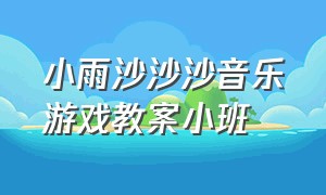 小雨沙沙沙音乐游戏教案小班（小雨沙沙沙音乐大班教案）