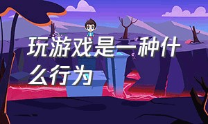 玩游戏是一种什么行为