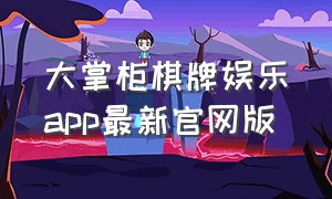大掌柜棋牌娱乐app最新官网版（东方娱乐棋牌app官网下载）