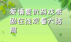 爱情复仇游戏泰剧在线观看大结局