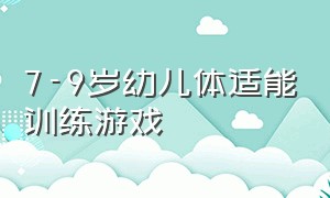 7-9岁幼儿体适能训练游戏（儿童体适能游戏3-4岁训练动作）