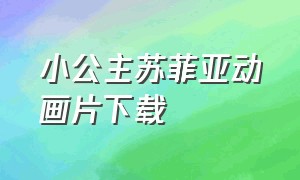 小公主苏菲亚动画片下载（小公主苏菲亚儿童动画片全集下载）