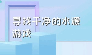 寻找干净的水源游戏