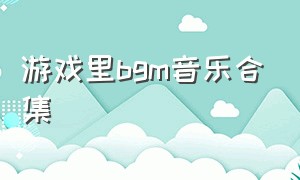 游戏里bgm音乐合集