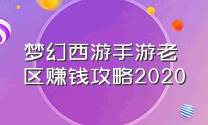 梦幻西游手游老区赚钱攻略2020（梦幻西游手游老区赚钱攻略2020年）