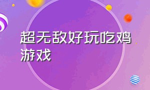 超无敌好玩吃鸡游戏（非常好玩的单机吃鸡游戏）