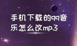 手机下载的qq音乐怎么改mp3