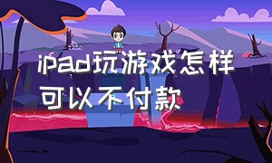 ipad玩游戏怎样可以不付款