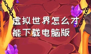 虚拟世界怎么才能下载电脑版