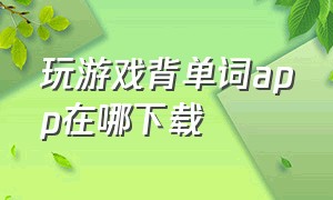 玩游戏背单词app在哪下载