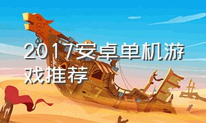 2017安卓单机游戏推荐（2017安卓单机游戏推荐）