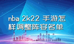 nba 2k22 手游怎样调整阵容名单