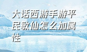 大话西游手游平民敏仙怎么加属性