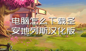 电脑怎么下载圣安地列斯汉化版