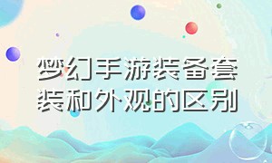 梦幻手游装备套装和外观的区别（梦幻手游套装效果详解最新）