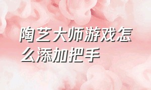 陶艺大师游戏怎么添加把手