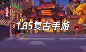 1.85复古手游（1.85复古传奇版手游）