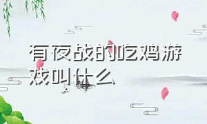 有夜战的吃鸡游戏叫什么