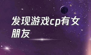 发现游戏cp有女朋友