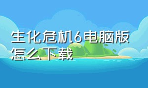 生化危机6电脑版怎么下载（电脑上怎么下载免费生化危机6）