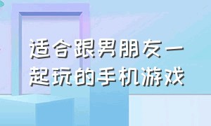 适合跟男朋友一起玩的手机游戏