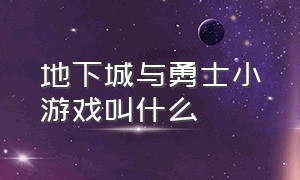 地下城与勇士小游戏叫什么