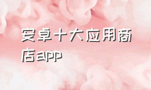 安卓十大应用商店app